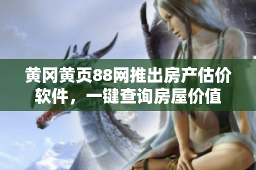 黄冈黄页88网推出房产估价软件，一键查询房屋价值