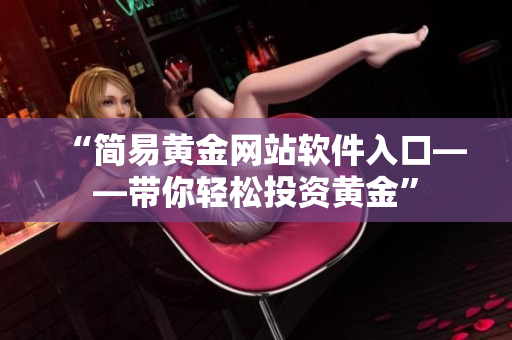 “简易黄金网站软件入口——带你轻松投资黄金”