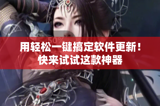 用轻松一键搞定软件更新！快来试试这款神器