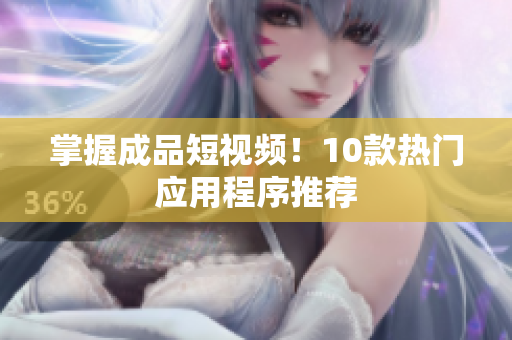 掌握成品短视频！10款热门应用程序推荐
