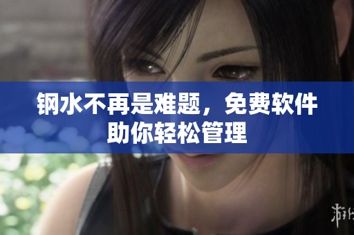 钢水不再是难题，免费软件助你轻松管理