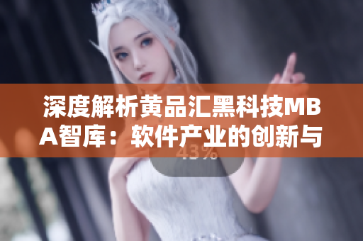 深度解析黄品汇黑科技MBA智库：软件产业的创新与前景