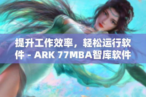 提升工作效率，轻松运行软件 - ARK 77MBA智库软件解决方案