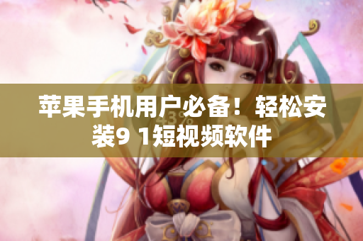 苹果手机用户必备！轻松安装9 1短视频软件