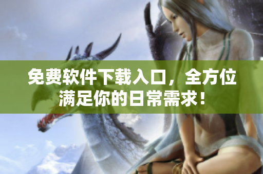 免费软件下载入口，全方位满足你的日常需求！