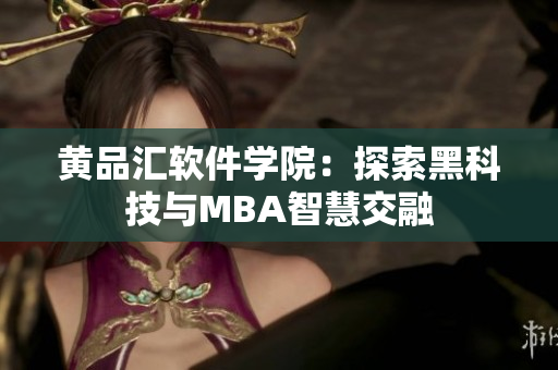 黄品汇软件学院：探索黑科技与MBA智慧交融