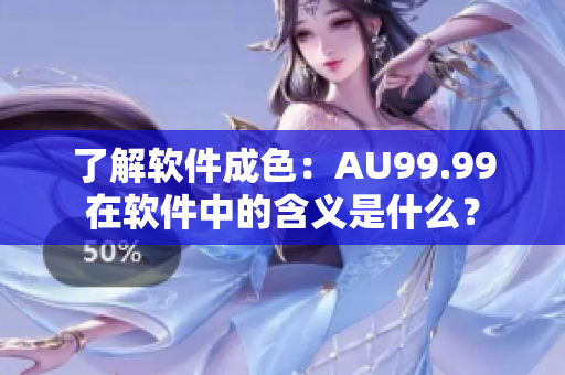 了解软件成色：AU99.99在软件中的含义是什么？