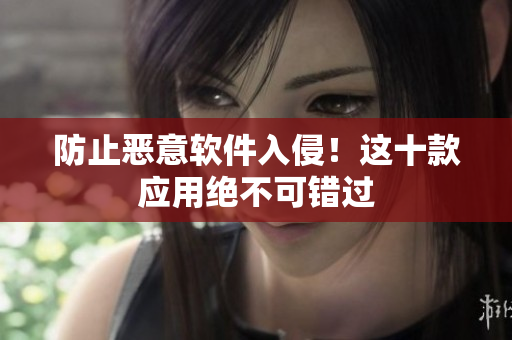 防止恶意软件入侵！这十款应用绝不可错过