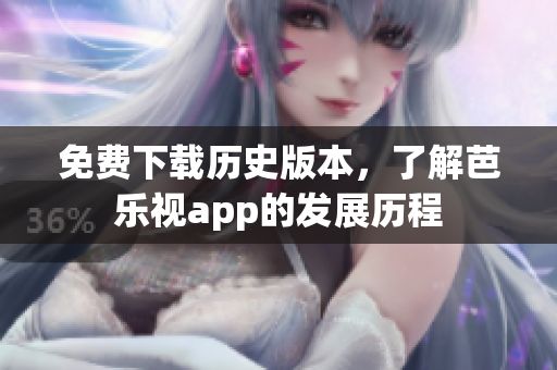 免费下载历史版本，了解芭乐视app的发展历程