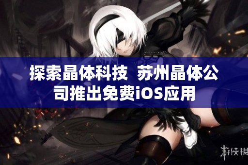 探索晶体科技  苏州晶体公司推出免费iOS应用