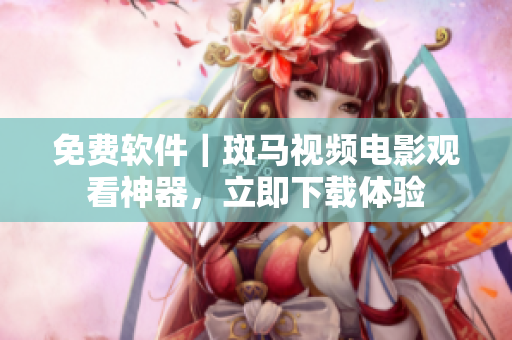 免费软件｜斑马视频电影观看神器，立即下载体验