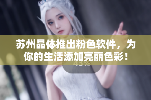苏州晶体推出粉色软件，为你的生活添加亮丽色彩！