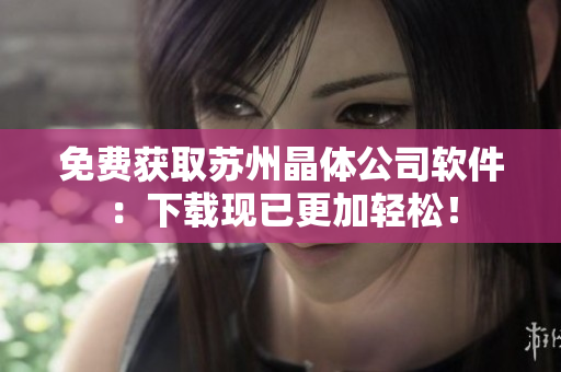 免费获取苏州晶体公司软件：下载现已更加轻松！