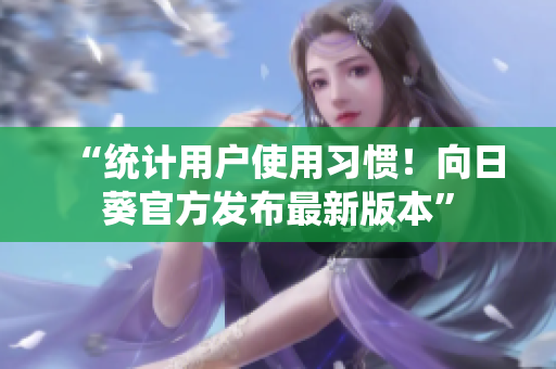 “统计用户使用习惯！向日葵官方发布最新版本”