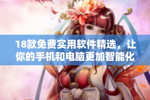 18款免费实用软件精选，让你的手机和电脑更加智能化
