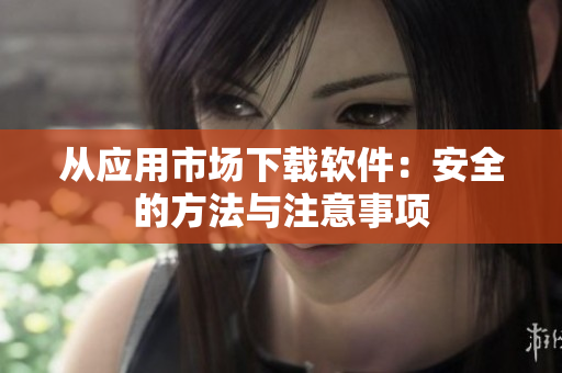从应用市场下载软件：安全的方法与注意事项