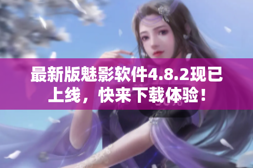 最新版魅影软件4.8.2现已上线，快来下载体验！