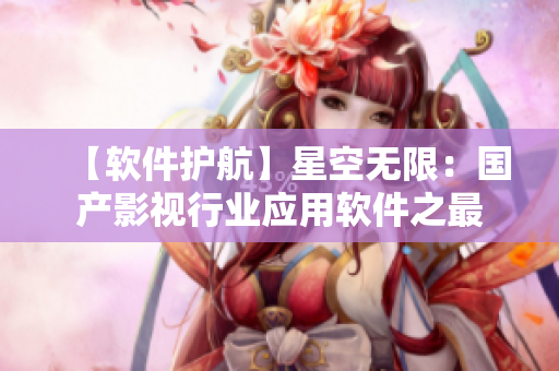 【软件护航】星空无限：国产影视行业应用软件之最