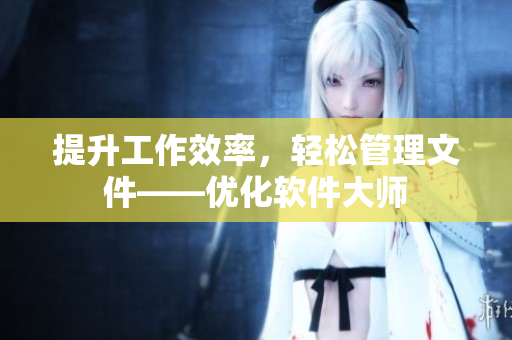提升工作效率，轻松管理文件——优化软件大师