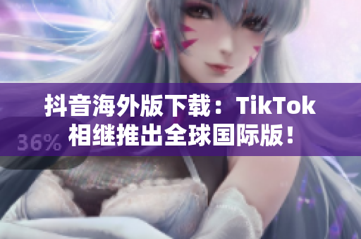 抖音海外版下载：TikTok相继推出全球国际版！