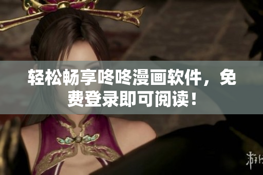 轻松畅享咚咚漫画软件，免费登录即可阅读！