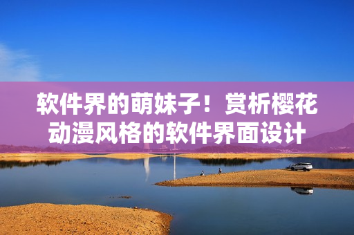 软件界的萌妹子！赏析樱花动漫风格的软件界面设计