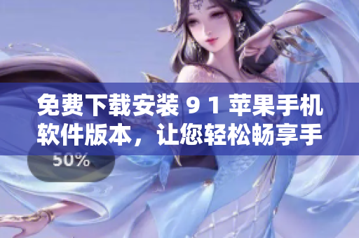 免费下载安装 9 1 苹果手机软件版本，让您轻松畅享手机应用