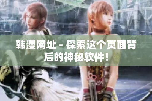 韩漫网址 - 探索这个页面背后的神秘软件！