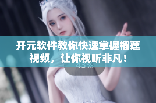 开元软件教你快速掌握榴莲视频，让你视听非凡！