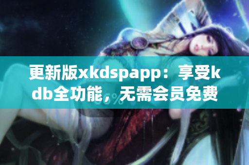 更新版xkdspapp：享受kdb全功能，无需会员免费畅玩(1)