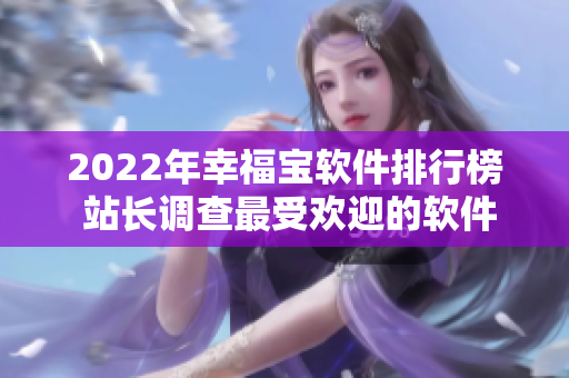 2022年幸福宝软件排行榜 站长调查最受欢迎的软件