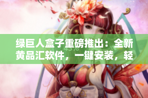 绿巨人盒子重磅推出：全新黄品汇软件，一键安装，轻松快捷。
