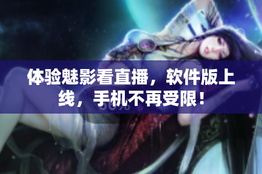 体验魅影看直播，软件版上线，手机不再受限！