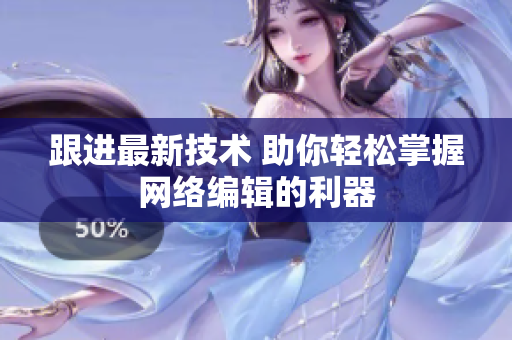 跟进最新技术 助你轻松掌握网络编辑的利器