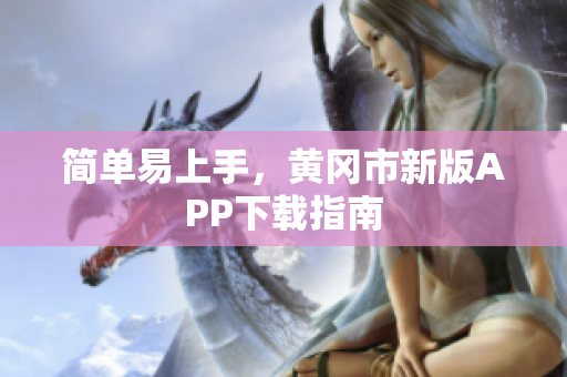 简单易上手，黄冈市新版APP下载指南