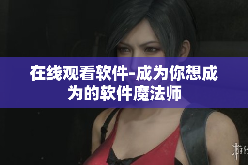 在线观看软件-成为你想成为的软件魔法师
