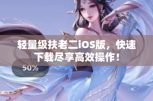 轻量级扶老二iOS版，快速下载尽享高效操作！