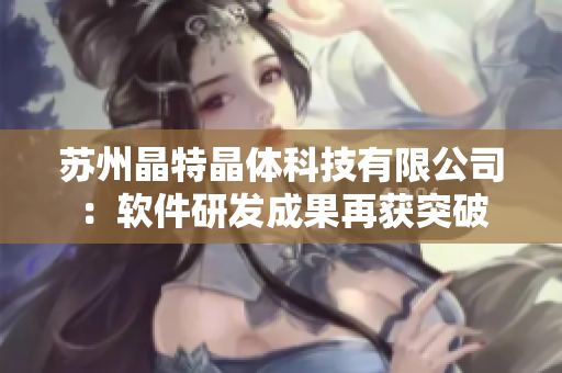 苏州晶特晶体科技有限公司：软件研发成果再获突破