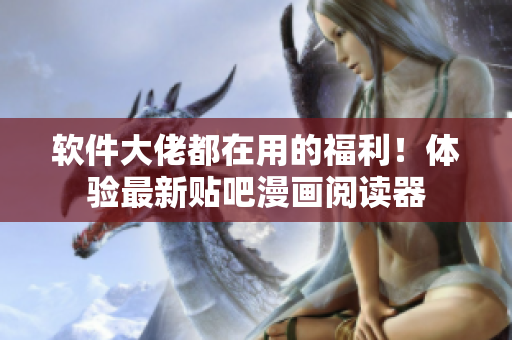 软件大佬都在用的福利！体验最新贴吧漫画阅读器
