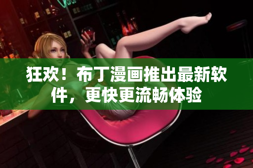 狂欢！布丁漫画推出最新软件，更快更流畅体验