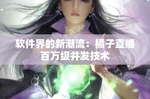 软件界的新潮流：橘子直播百万级并发技术