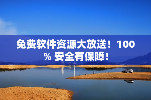 免费软件资源大放送！100% 安全有保障！