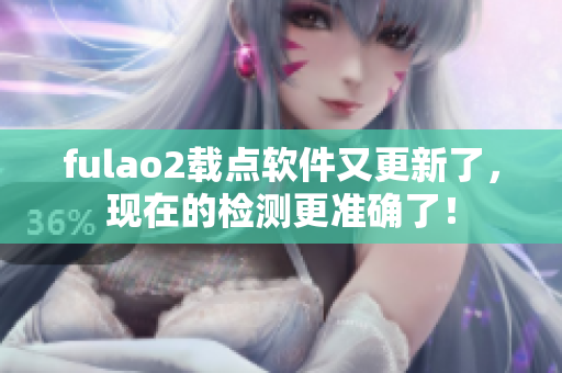 fulao2载点软件又更新了，现在的检测更准确了！