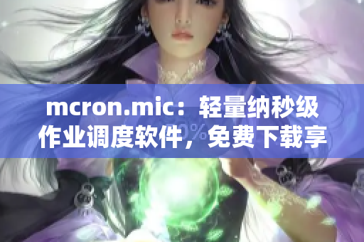 mcron.mic：轻量纳秒级作业调度软件，免费下载享天堂