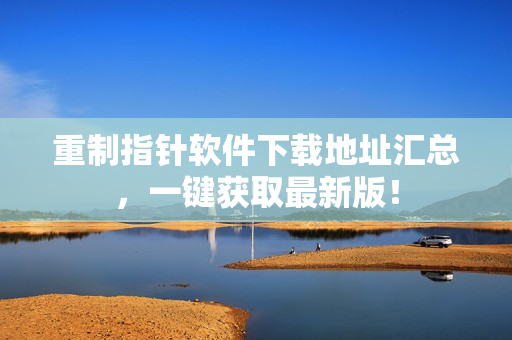 重制指针软件下载地址汇总，一键获取最新版！