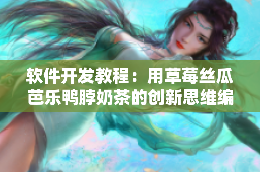 软件开发教程：用草莓丝瓜芭乐鸭脖奶茶的创新思维编程
