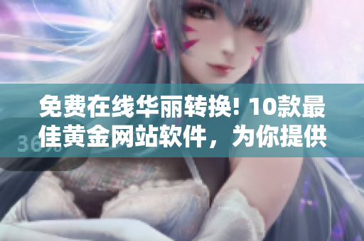 免费在线华丽转换! 10款最佳黄金网站软件，为你提供完美视听享受