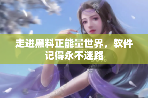 走进黑料正能量世界，软件记得永不迷路
