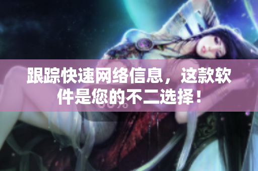 跟踪快速网络信息，这款软件是您的不二选择！
