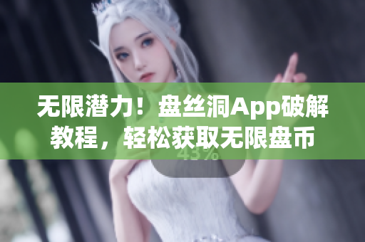 无限潜力！盘丝洞App破解教程，轻松获取无限盘币